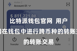 比特派钱包官网 用户不错在钱包中进行跨币种的转账交易