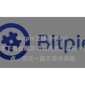 Bitpie全球版 Bitpie钱包最新版本下载教程及功能亮点，尽在一篇文章中详解