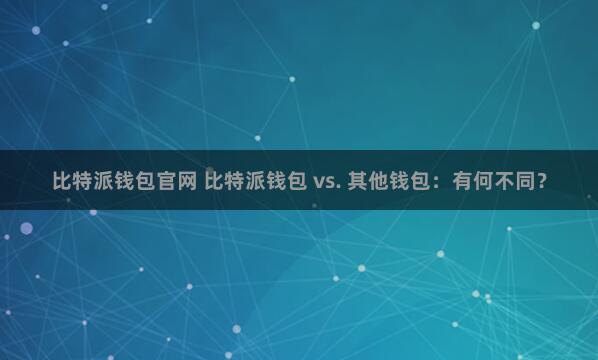 比特派钱包官网 比特派钱包 vs. 其他钱包：有何不同？