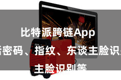 比特派跨链App  包括密码、指纹、东谈主脸识别等