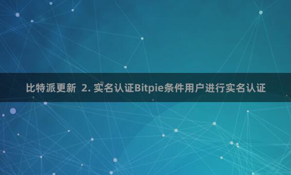 比特派更新  2. 实名认证Bitpie条件用户进行实名认证