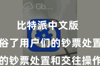 比特派中文版  无疑通俗了用户们的钞票处置和交往操作