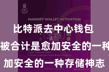 比特派去中心钱包  冷存储被合计是愈加安全的一种存储神志