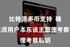比特派多币支持  确保只须用户本东谈主鄙俚考察私钥