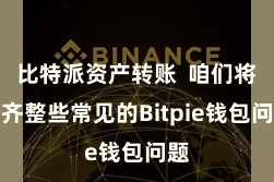 比特派资产转账  咱们将计齐整些常见的Bitpie钱包问题
