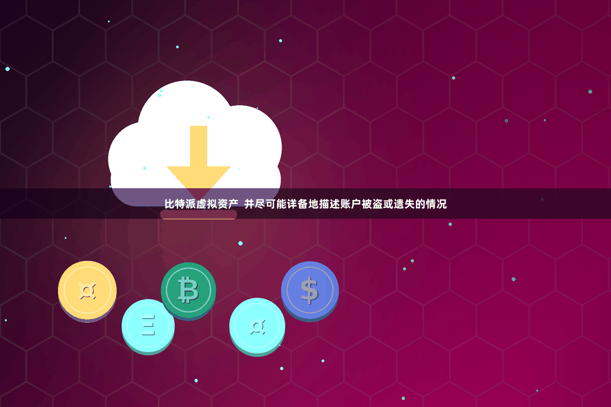 比特派虚拟资产  并尽可能详备地描述账户被盗或遗失的情况